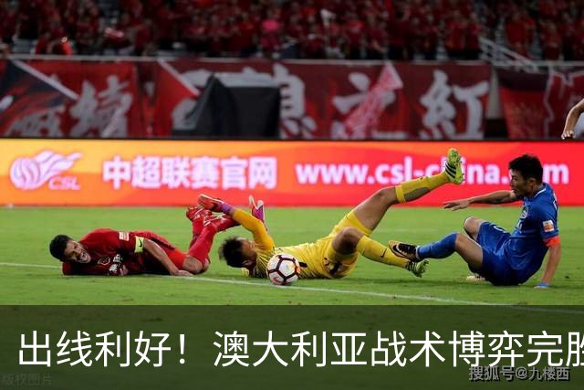 出线利好！澳大利亚战术博弈完胜 土耳其30脚射门难进1球