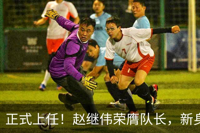 正式上任！赵继伟荣膺队长，新身份亮相